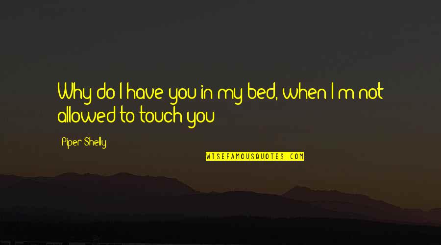 Not In Touch Quotes By Piper Shelly: Why do I have you in my bed,