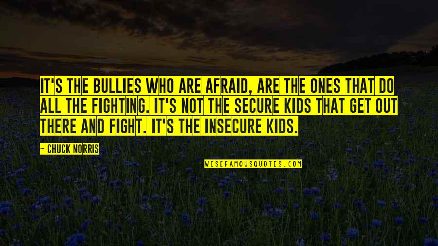 Not Insecure Quotes By Chuck Norris: It's the bullies who are afraid, are the