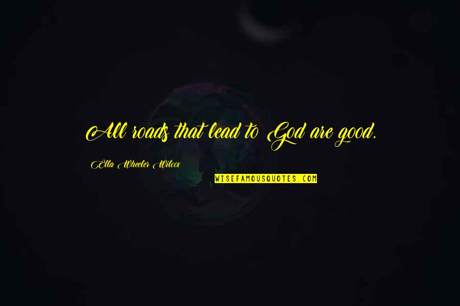 Not Insisting Yourself Quotes By Ella Wheeler Wilcox: All roads that lead to God are good.