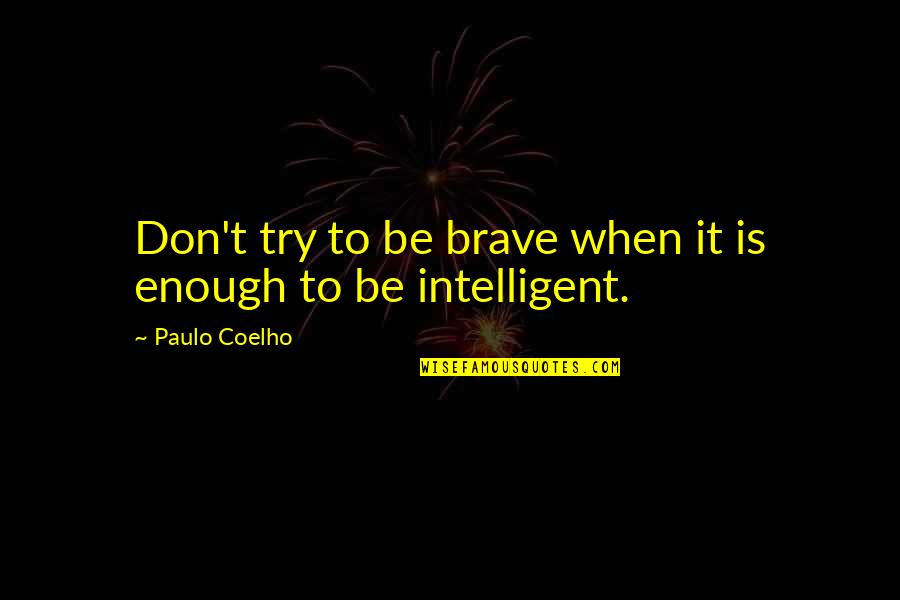Not Intelligent Life Quotes By Paulo Coelho: Don't try to be brave when it is Not Intelligent Life Quotes By Paulo Coelho: Don't try to be brave when it is