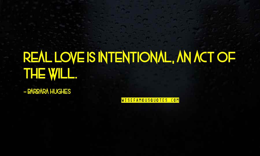 Not Intentional Quotes By Barbara Hughes: Real love is intentional, an act of the