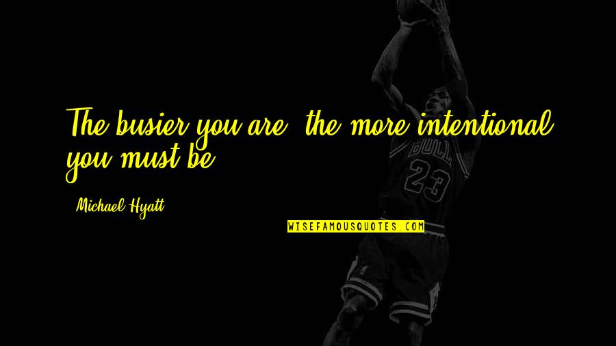 Not Intentional Quotes By Michael Hyatt: The busier you are, the more intentional you