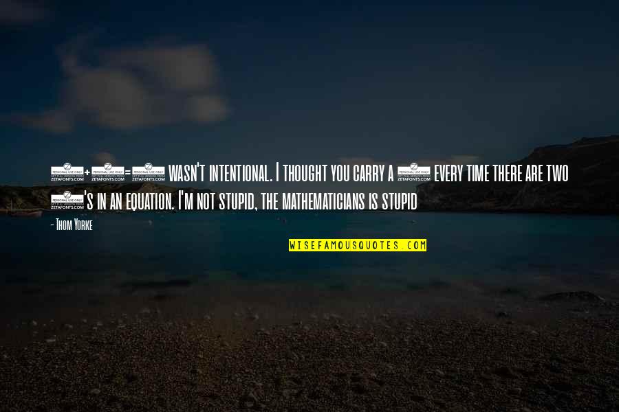 Not Intentional Quotes By Thom Yorke: 2+2=5 wasn't intentional. I thought you carry a