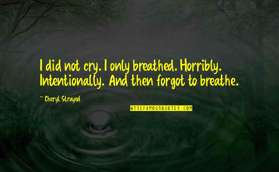 Not Intentionally Quotes By Cheryl Strayed: I did not cry. I only breathed. Horribly.