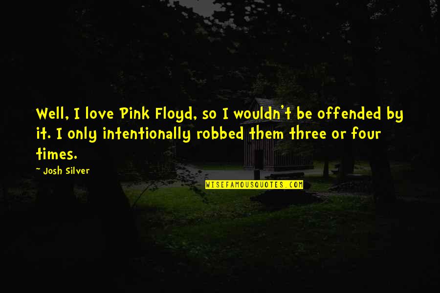 Not Intentionally Quotes By Josh Silver: Well, I love Pink Floyd, so I wouldn't