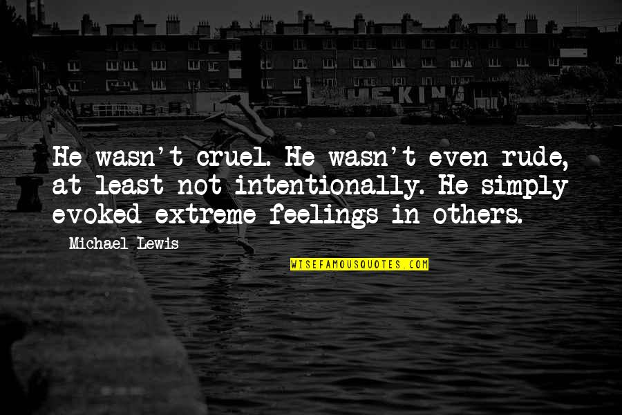 Not Intentionally Quotes By Michael Lewis: He wasn't cruel. He wasn't even rude, at