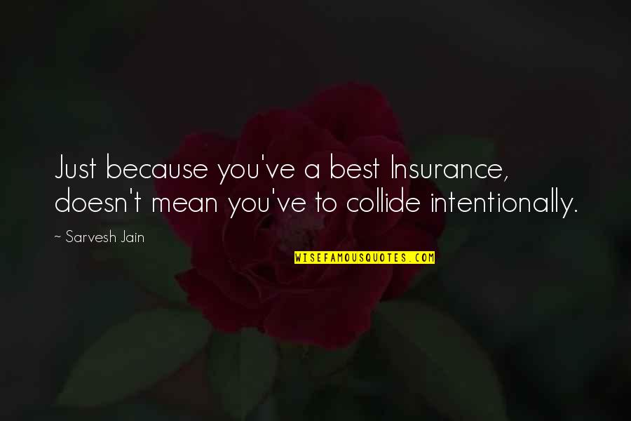 Not Intentionally Quotes By Sarvesh Jain: Just because you've a best Insurance, doesn't mean