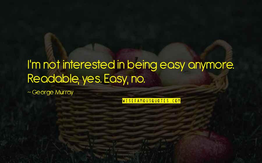 Not Interested Anymore Quotes By George Murray: I'm not interested in being easy anymore. Readable,