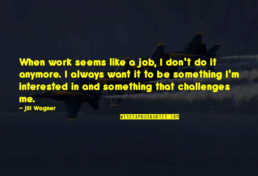 Not Interested Anymore Quotes By Jill Wagner: When work seems like a job, I don't