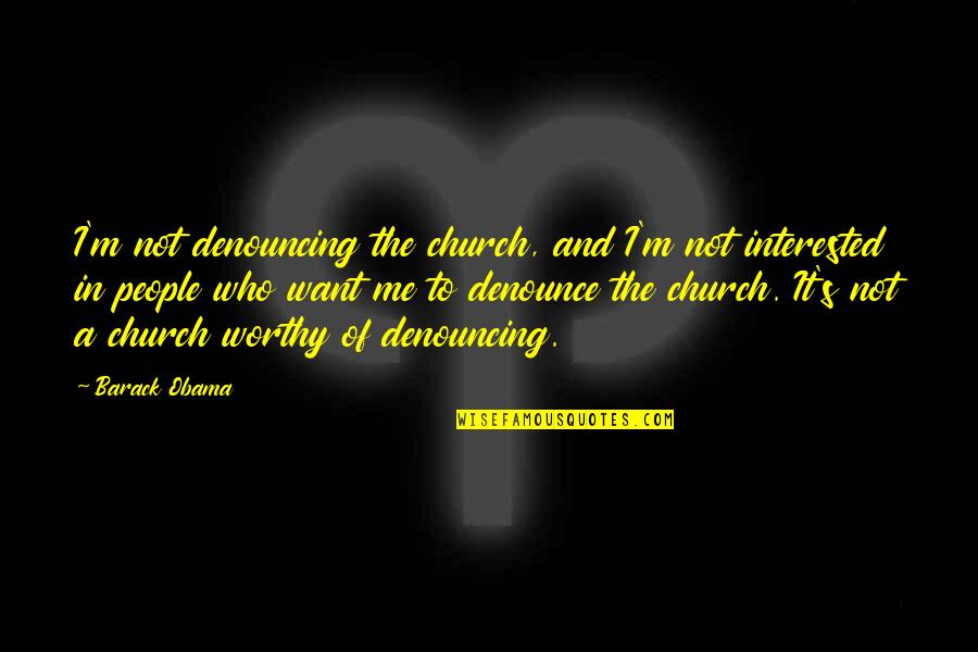Not Interested In Me Quotes By Barack Obama: I'm not denouncing the church, and I'm not
