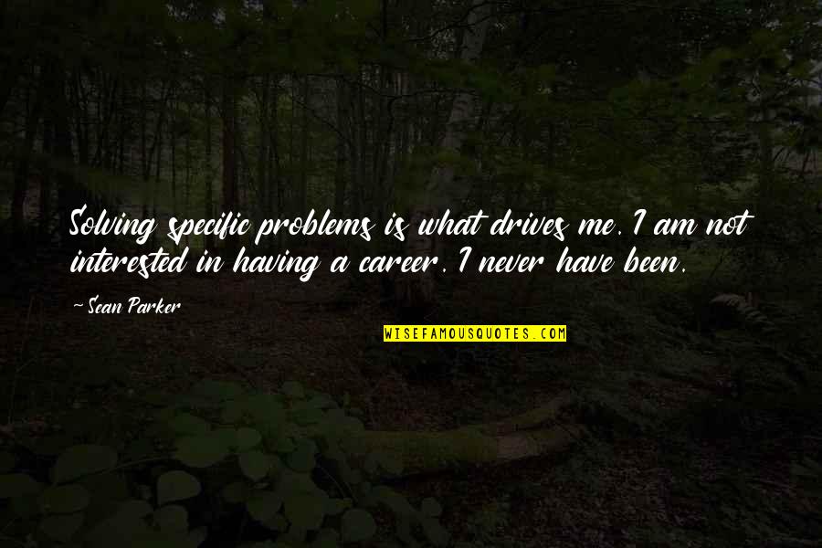 Not Interested In Me Quotes By Sean Parker: Solving specific problems is what drives me. I