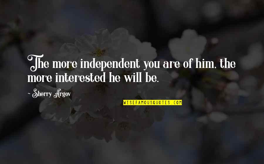 Not Interested In Relationship Quotes By Sherry Argov: The more independent you are of him, the