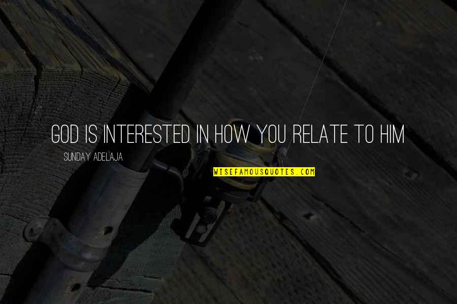 Not Interested In Relationship Quotes By Sunday Adelaja: God is interested in how you relate to