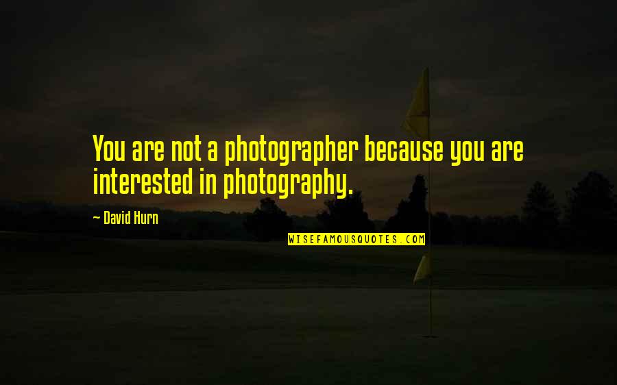 Not Interested In You Quotes By David Hurn: You are not a photographer because you are