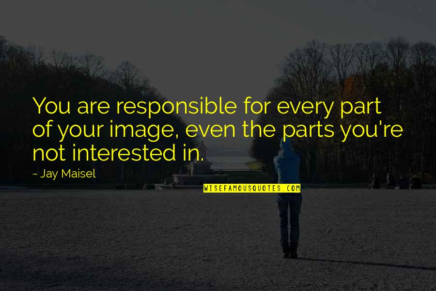 Not Interested In You Quotes By Jay Maisel: You are responsible for every part of your