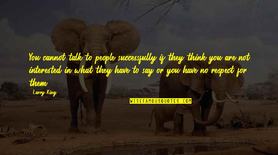 Not Interested In You Quotes By Larry King: You cannot talk to people successfully if they