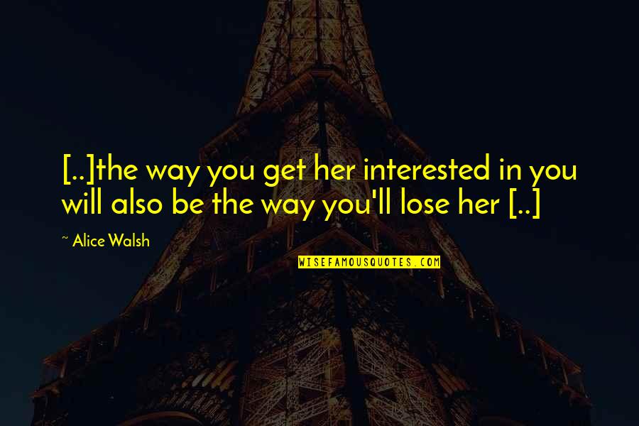 Not Interested Love Quotes By Alice Walsh: [..]the way you get her interested in you