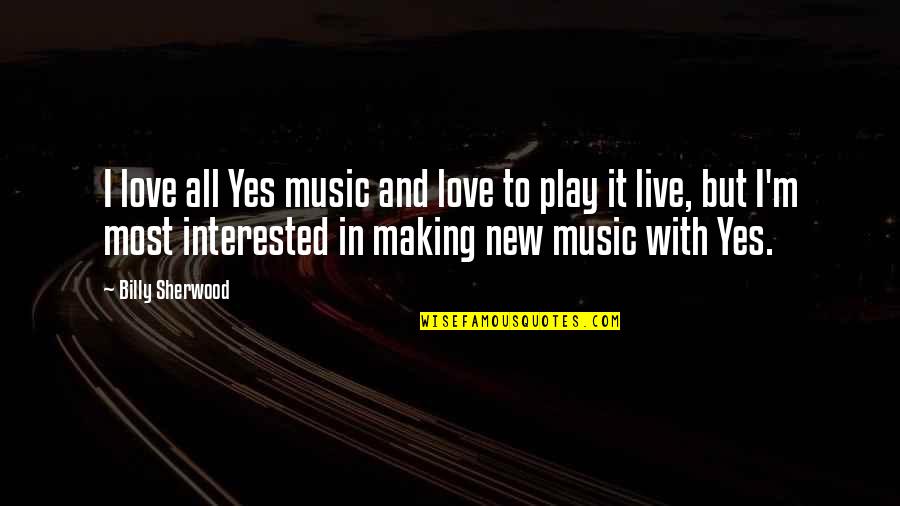 Not Interested Love Quotes By Billy Sherwood: I love all Yes music and love to Not Interested Love Quotes By Billy Sherwood: I love all Yes music and love to