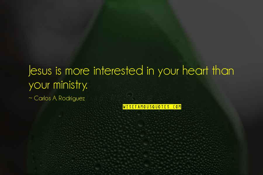 Not Interested Love Quotes By Carlos A. Rodriguez: Jesus is more interested in your heart than