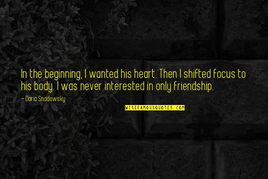 Not Interested Love Quotes By Daria Snadowsky: In the beginning, I wanted his heart. Then Not Interested Love Quotes By Daria Snadowsky: In the beginning, I wanted his heart. Then