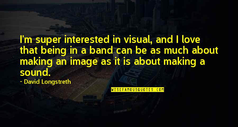 Not Interested Love Quotes By David Longstreth: I'm super interested in visual, and I love Not Interested Love Quotes By David Longstreth: I'm super interested in visual, and I love