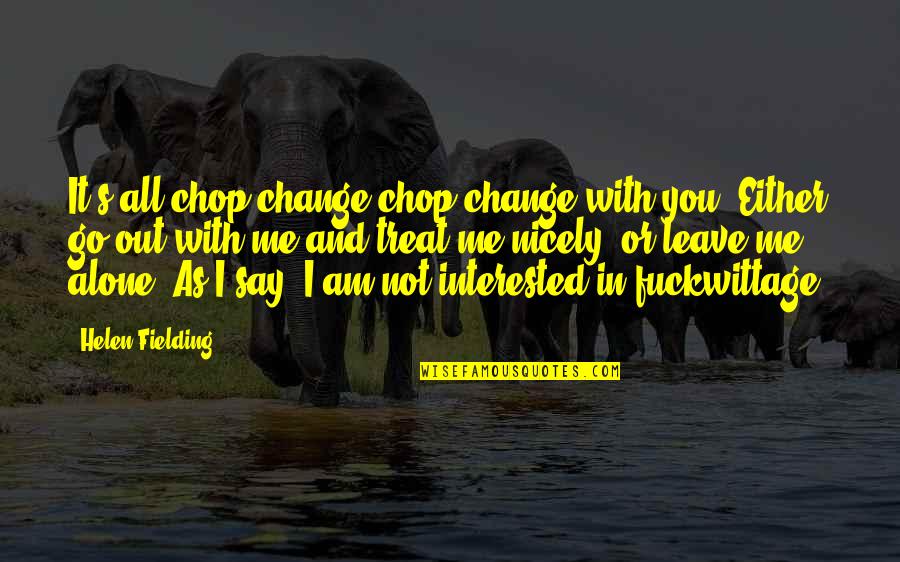 Not Interested Love Quotes By Helen Fielding: It's all chop-change chop-change with you. Either go Not Interested Love Quotes By Helen Fielding: It's all chop-change chop-change with you. Either go