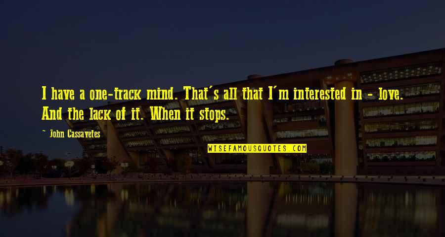 Not Interested Love Quotes By John Cassavetes: I have a one-track mind. That's all that Not Interested Love Quotes By John Cassavetes: I have a one-track mind. That's all that