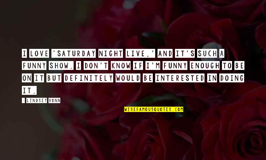Not Interested Love Quotes By Lindsey Vonn: I love 'Saturday Night Live,' and it's such Not Interested Love Quotes By Lindsey Vonn: I love 'Saturday Night Live,' and it's such