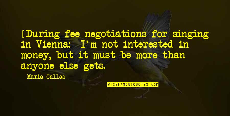 Not Interested Quotes By Maria Callas: [During fee negotiations for singing in Vienna:] I'm