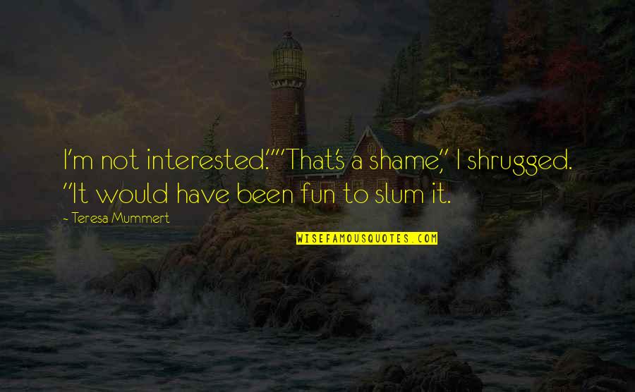 Not Interested Quotes By Teresa Mummert: I'm not interested.""That's a shame," I shrugged. "It