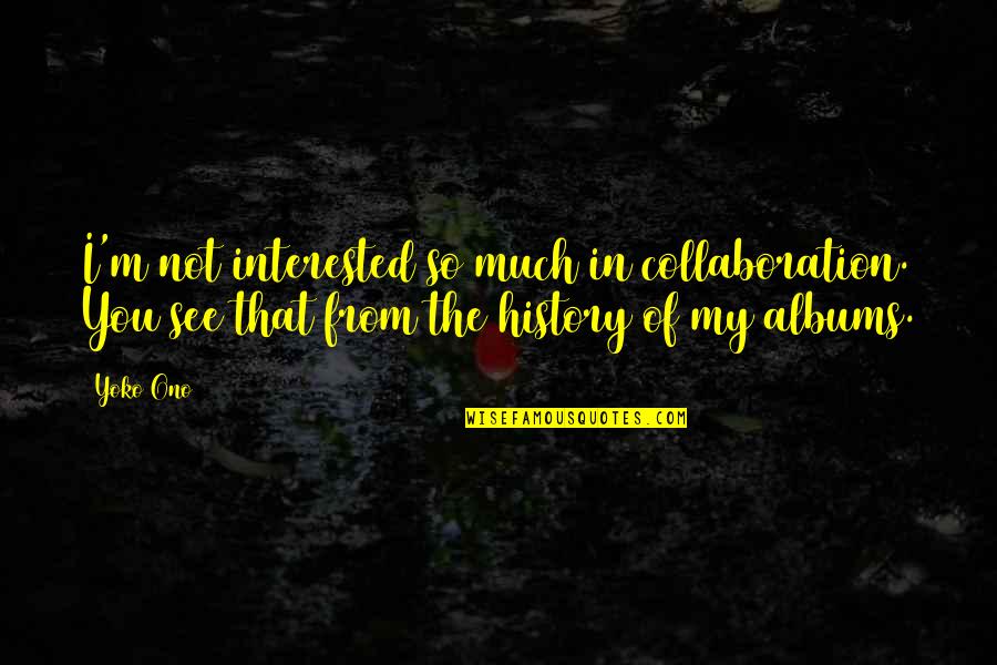 Not Interested Quotes By Yoko Ono: I'm not interested so much in collaboration. You