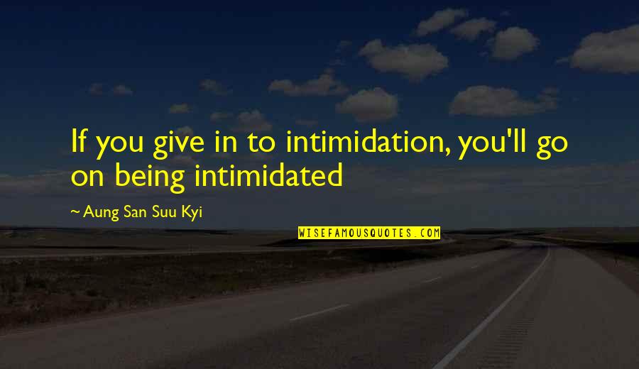 Not Intimidated Quotes By Aung San Suu Kyi: If you give in to intimidation, you'll go