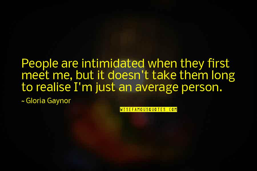 Not Intimidated Quotes By Gloria Gaynor: People are intimidated when they first meet me,