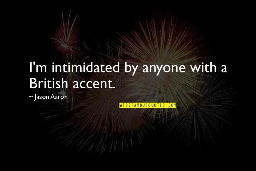 Not Intimidated Quotes By Jason Aaron: I'm intimidated by anyone with a British accent.