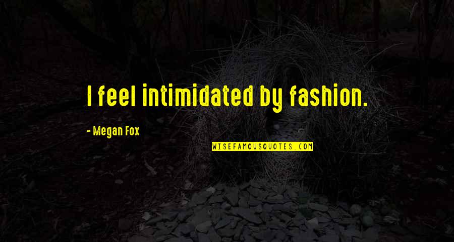 Not Intimidated Quotes By Megan Fox: I feel intimidated by fashion.
