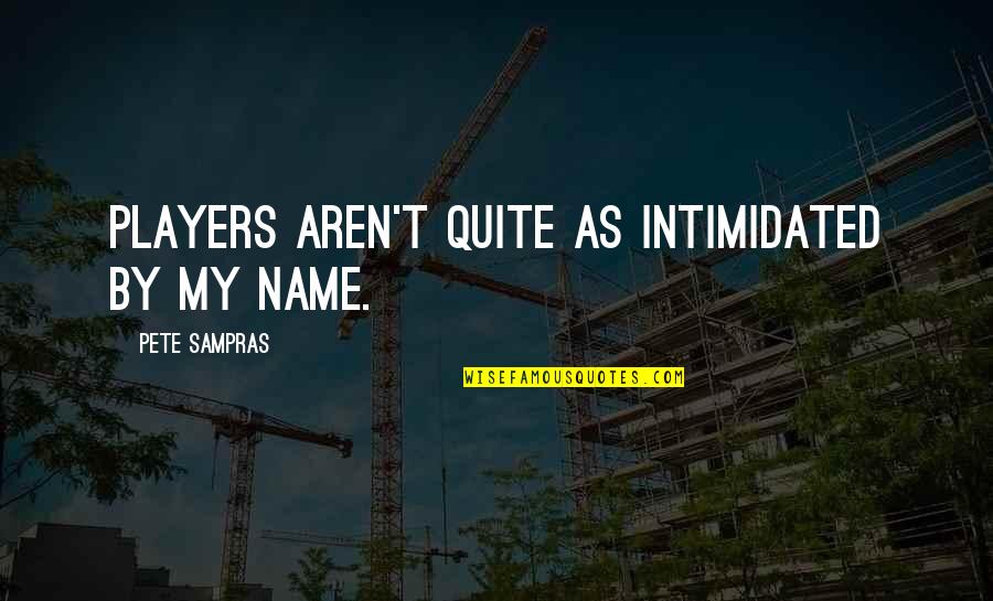 Not Intimidated Quotes By Pete Sampras: Players aren't quite as intimidated by my name.