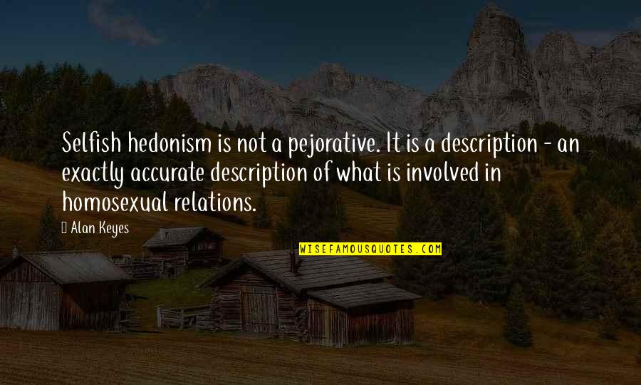 Not Involved Quotes By Alan Keyes: Selfish hedonism is not a pejorative. It is
