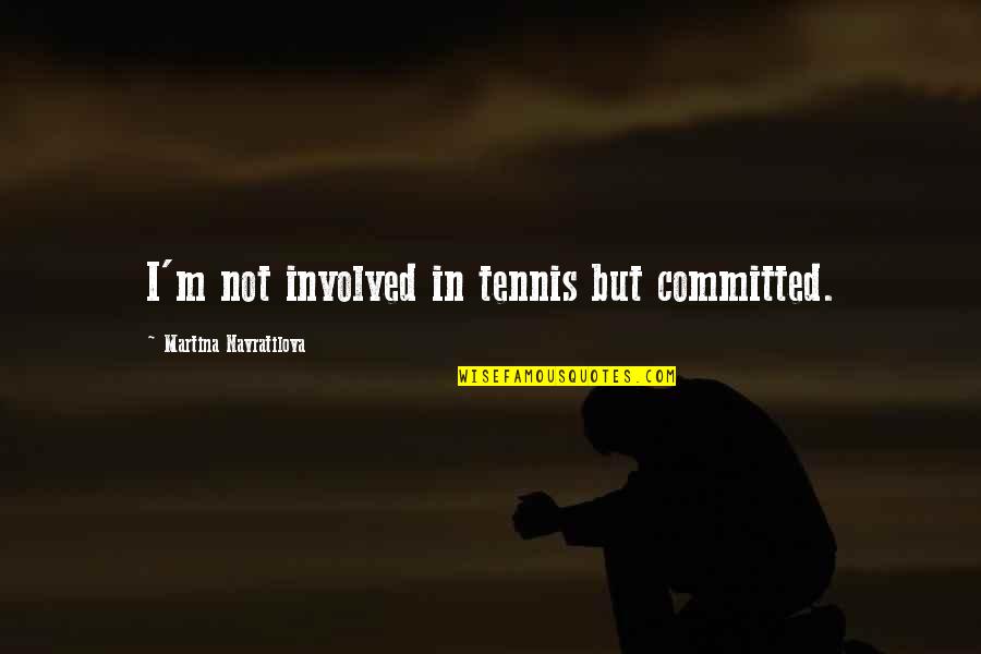Not Involved Quotes By Martina Navratilova: I'm not involved in tennis but committed.
