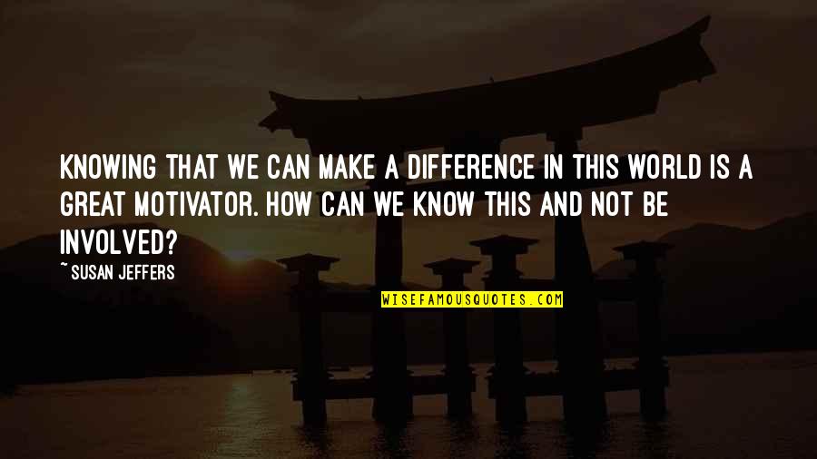 Not Involved Quotes By Susan Jeffers: Knowing that we can make a difference in