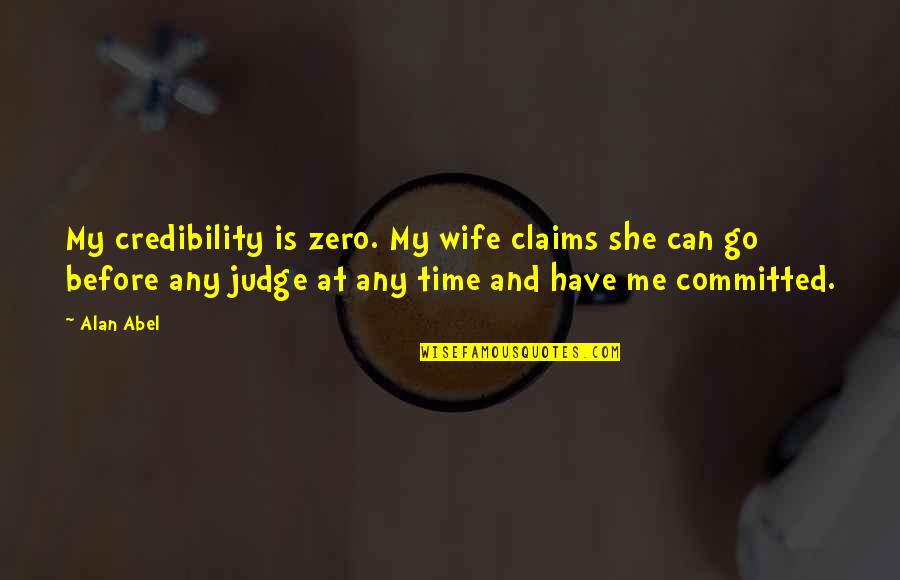 Not Judging Me Quotes By Alan Abel: My credibility is zero. My wife claims she