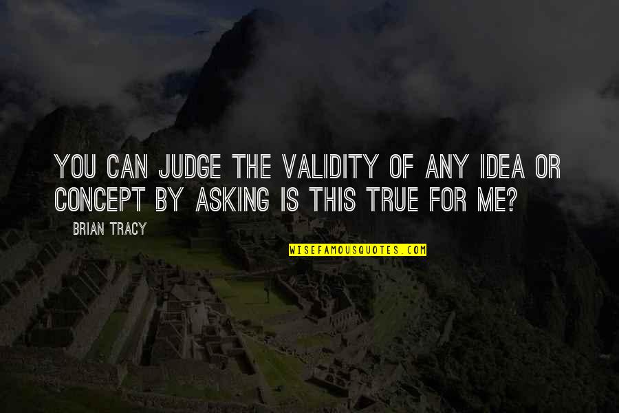 Not Judging Me Quotes By Brian Tracy: You can judge the validity of any idea