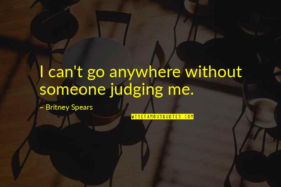 Not Judging Me Quotes By Britney Spears: I can't go anywhere without someone judging me.