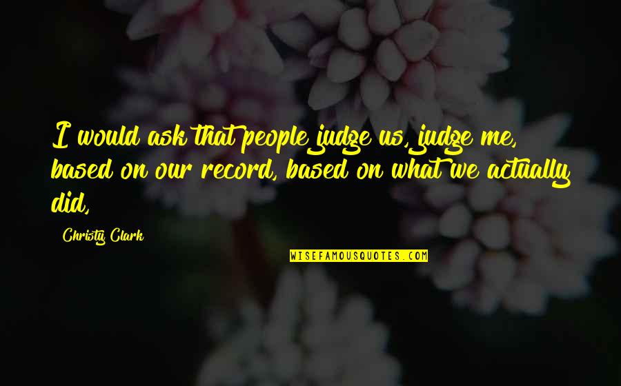 Not Judging Me Quotes By Christy Clark: I would ask that people judge us, judge