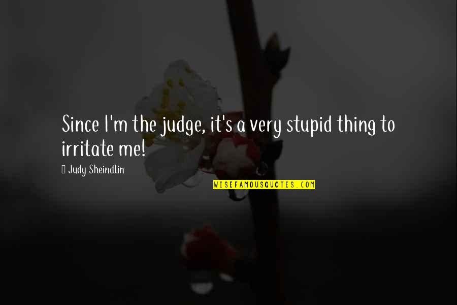 Not Judging Me Quotes By Judy Sheindlin: Since I'm the judge, it's a very stupid