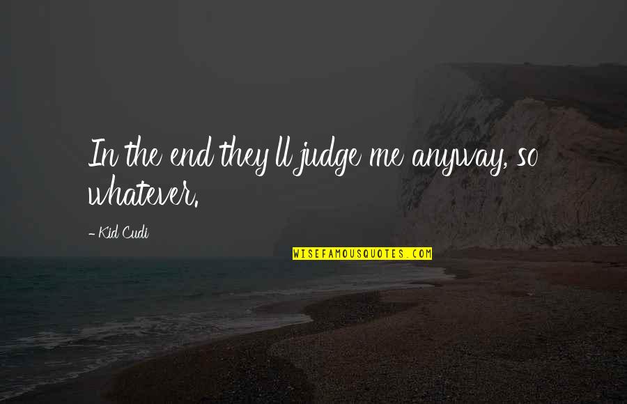 Not Judging Me Quotes By Kid Cudi: In the end they'll judge me anyway, so