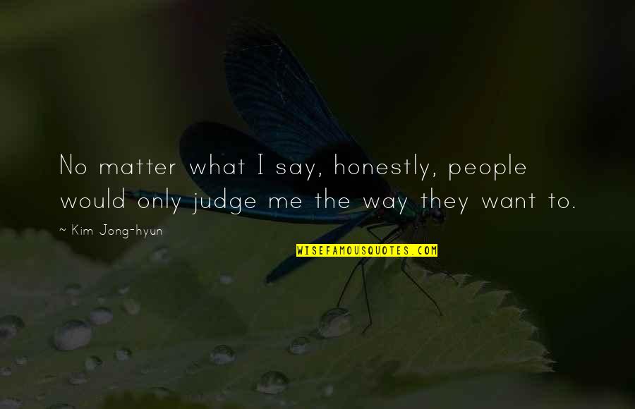 Not Judging Me Quotes By Kim Jong-hyun: No matter what I say, honestly, people would
