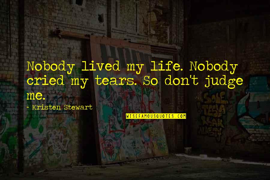 Not Judging Me Quotes By Kristen Stewart: Nobody lived my life. Nobody cried my tears.