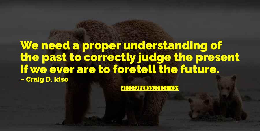 Not Judging My Past Quotes By Craig D. Idso: We need a proper understanding of the past Not Judging My Past Quotes By Craig D. Idso: We need a proper understanding of the past