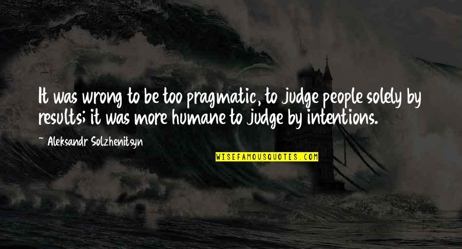 Not Judging People Quotes By Aleksandr Solzhenitsyn: It was wrong to be too pragmatic, to