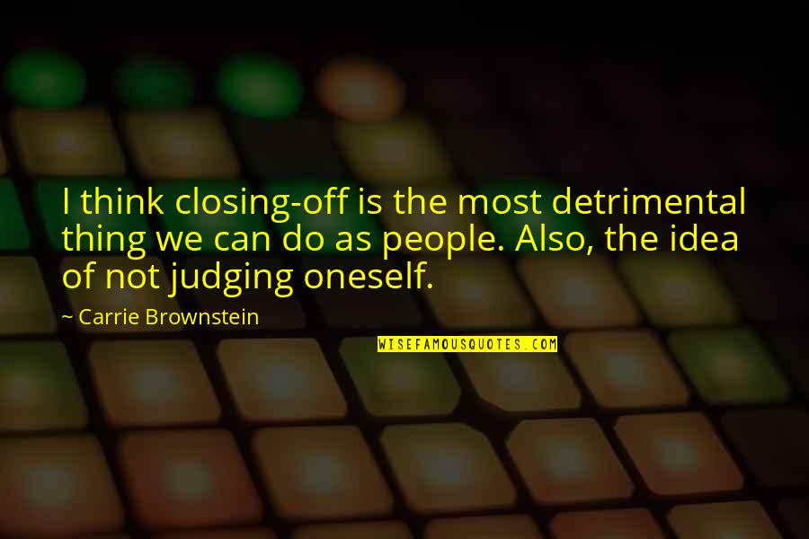 Not Judging People Quotes By Carrie Brownstein: I think closing-off is the most detrimental thing
